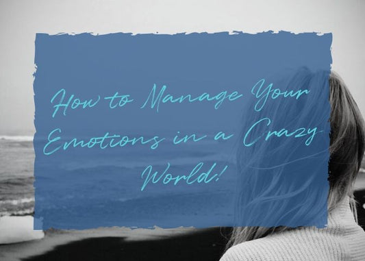 How to Manage Your Emotions in a Crazy World!