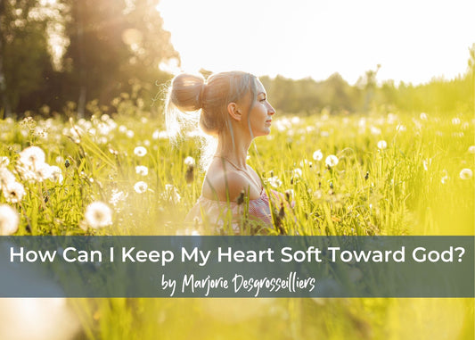 How Can I Keep My Heart Soft Toward God?